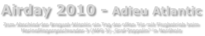 Airday 2010 - Adieu Atlantic  Zum Abschied der Breguet Atlantic ein Tag der offen Tür mit Flugbetrieb beim Marinefliegergeschwader 3 (MFG 3) „Graf Zeppelin“ in Nordholz